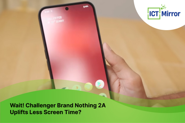 Wait! Challenger Brand Nothing 2A Uplifts Less Screen Time?