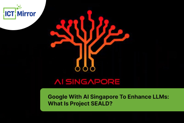Google With AI Singapore To Enhance LLMs: What Is Project SEALD?