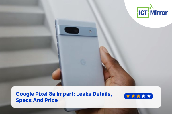 Google Pixel 8a Impart: Leaks Details, Specs And Price