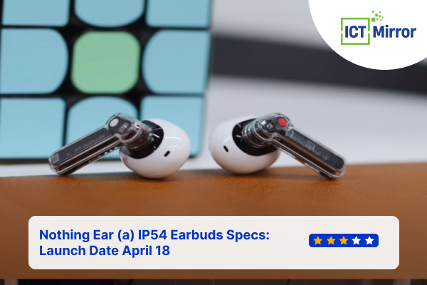 Nothing Ear (a) IP54 Earbuds Specs: Launch Date April 18