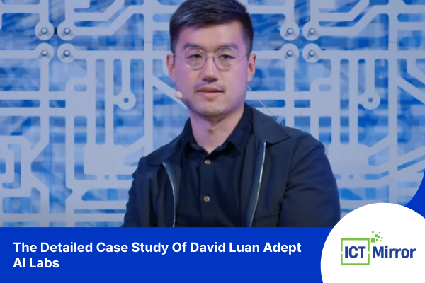 The Detailed Case Study Of David Luan Adept AI Labs