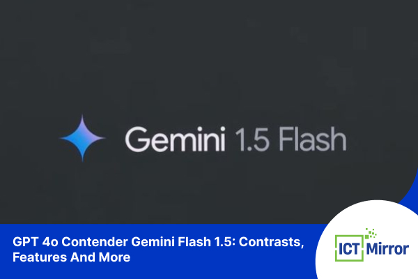 GPT 4o Contender Gemini Flash 1.5: Contrasts, Features And More