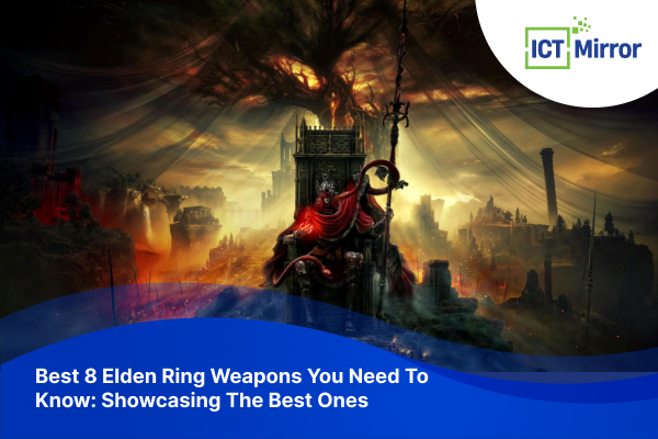 Best 8 Elden Ring Weapons You Need To Know: Showcasing The Best Ones