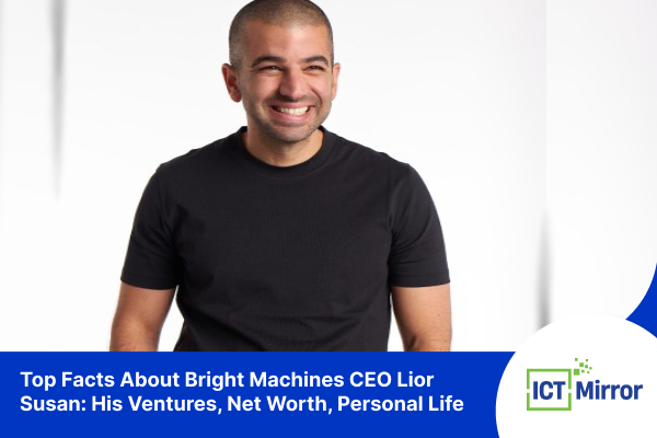 Top Facts About Bright Machines CEO Lior Susan: His Ventures, Net Worth, Personal Life