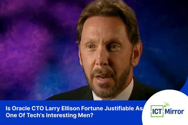 Is Oracle CTO Larry Ellison Fortune Justifiable As One Of Tech’s Interesting Men?