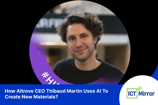 How Altrove CEO Thibaud Martin Uses AI To Create New Materials?