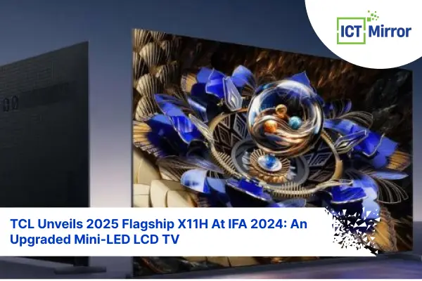 TCL Unveils 2025 Flagship X11H At IFA 2024: An Upgraded Mini-LED LCD TV
